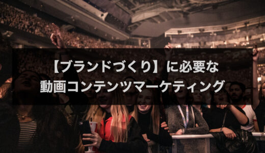【ブランドづくり】に必要な 動画コンテンツマーケティング