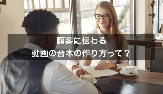 顧客に伝わる動画の台本の作り方って？