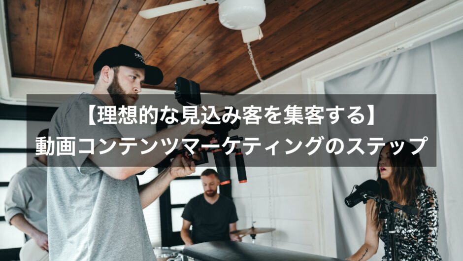 【理想的な見込み客を集客する】動画コンテンツマーケティングのステップ