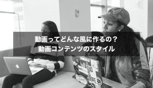 【初心者向け】動画の作り方ってどんな風にするの？動画のスタイル
