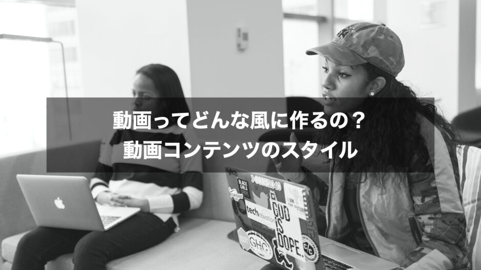 動画ってどんな風に作るの？動画コンテンツのスタイル