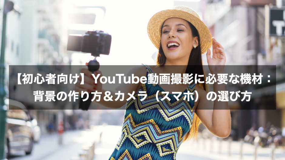 【初心者向け】YouTube動画撮影に必要な機材：背景の作り方＆カメラ（スマホ）の選び方