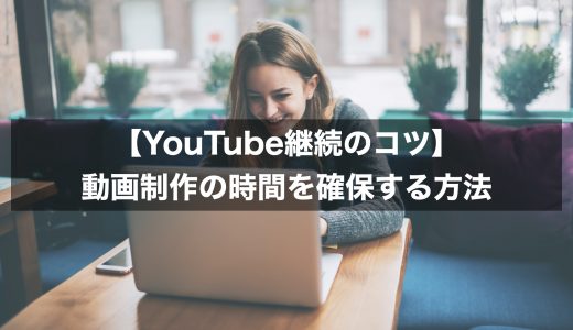 【YouTube継続のコツ】動画制作の時間を確保する方法