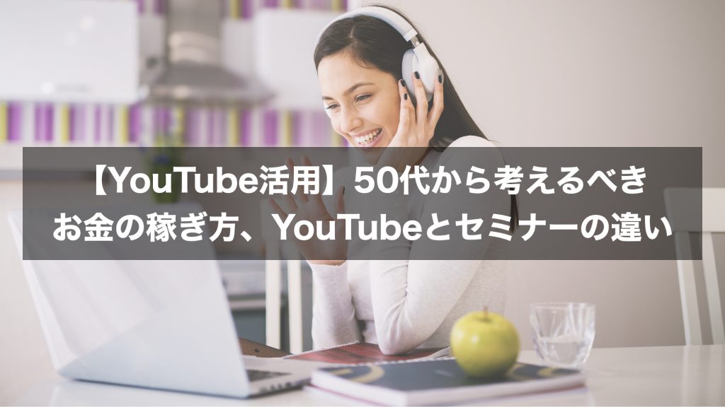 【YouTube活用】50代から考えるべきお金の稼ぎ方、YouTubeとセミナーの違い