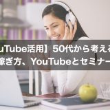 【YouTube活用】50代から考えるべきお金の稼ぎ方、YouTubeとセミナーの違い