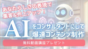 あなたらしさの表現で集客&売上アップ！AIをコンサルタントにし爆速コンテンツ制作：無料動画講座プレゼント